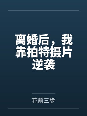 离婚后,我靠拍特摄片逆袭