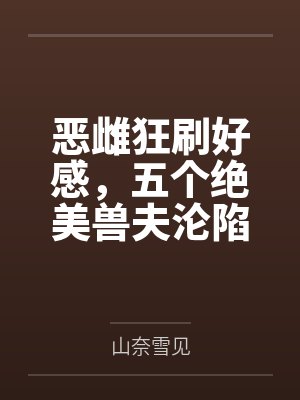 恶雌狂刷好感,五个绝美兽夫沦陷