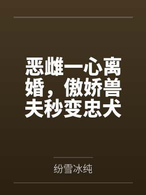 恶雌一心离婚，傲娇兽夫秒变忠犬