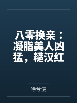 八零换亲:凝脂美人凶猛,糙汉红温