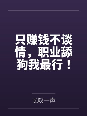 只赚钱不谈情,职业舔狗我最行!