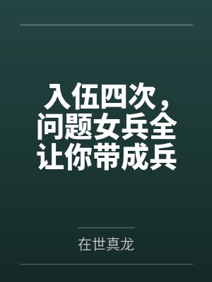 入伍四次,问题女兵全让你带成兵王了?