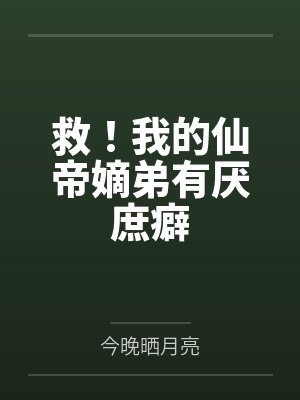 救!我的仙帝嫡弟有厌庶癖