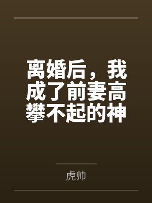 离婚后,我成了前妻高攀不起的神