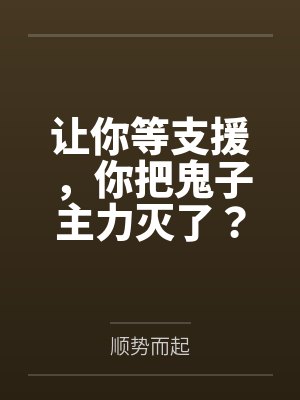 让你等支援,你把鬼子主力灭了?