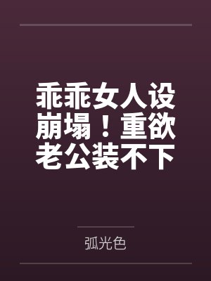 乖乖女人设崩塌!重欲老公装不下去了