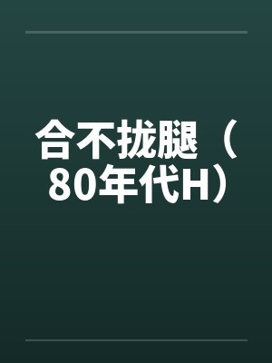 合不拢腿(80年代H)