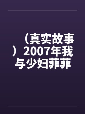 （真实故事）2007年我与少妇菲菲的情爱故事