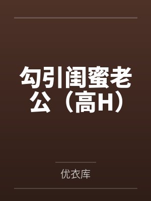 勾引闺蜜老公（高H）