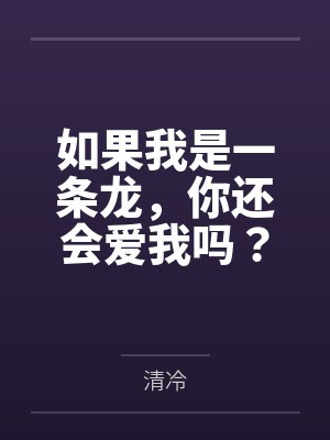 如果我是一条龙，你还会爱我吗？