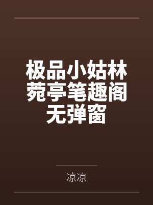 极品小姑林菀亭笔趣阁无弹窗