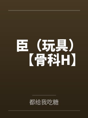 臣(玩具)【骨科H】