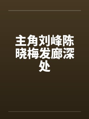 主角刘峰陈晓梅发廊深处