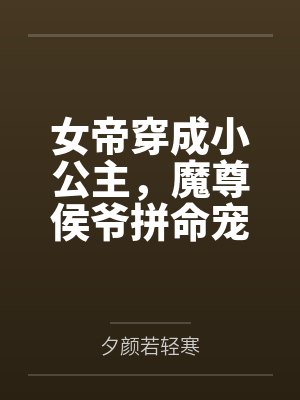 女帝穿成小公主,魔尊侯爷拼命宠