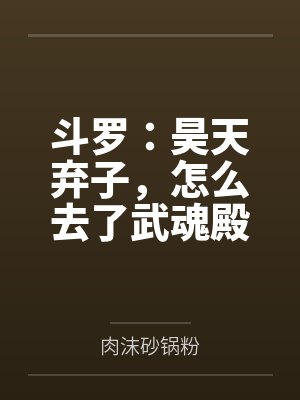 斗罗:昊天弃子,怎么去了武魂殿