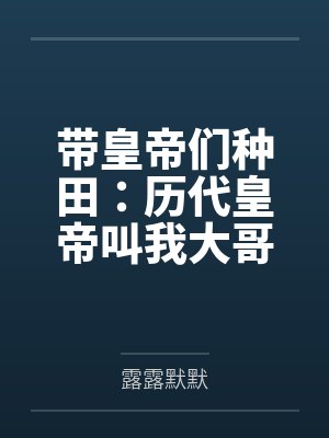 带皇帝们种田:历代皇帝叫我大哥