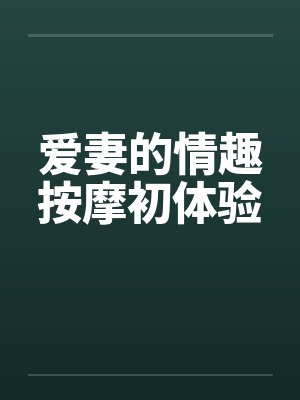 爱妻的情趣按摩初体验