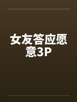 女友答应愿意3P
