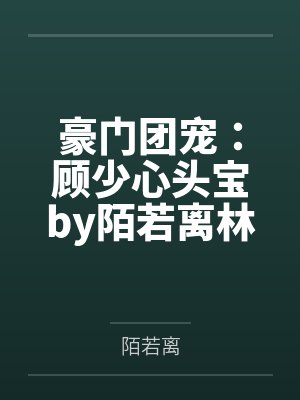 豪门团宠：顾少心头宝by陌若离林北扬