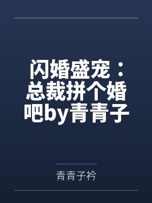 闪婚盛宠:总裁拼个婚吧by青青子衿唐若初