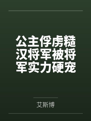 公主俘虏糙汉将军被将军实力硬宠