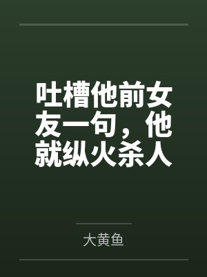 吐槽他前女友一句，他就纵火杀人
