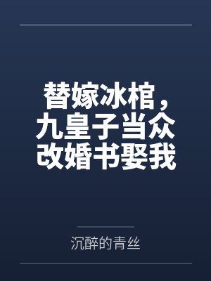 替嫁冰棺,九皇子当众改婚书娶我