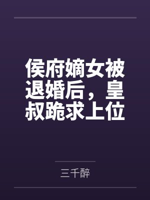 侯府嫡女被退婚后,皇叔跪求上位