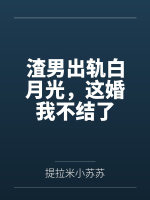 渣男出轨白月光，这婚我不结了