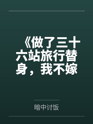 《做了三十六站旅行替身，我不嫁了》