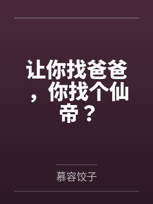 让你找爸爸，你找个仙帝？