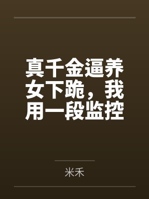 真千金逼养女下跪，我用一段监控毁了全家