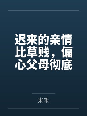 迟来的亲情比草贱，偏心父母彻底疯了