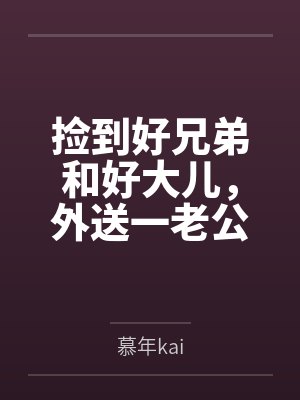 捡到好兄弟和好大儿,外送一老公