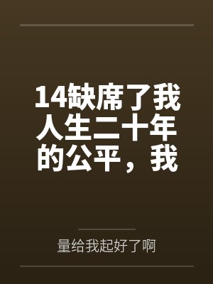 14缺席了我人生二十年的公平，我不要了
