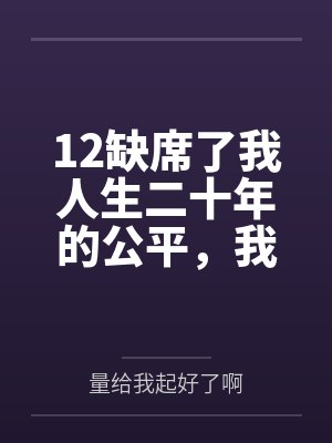 12缺席了我人生二十年的公平，我不要了