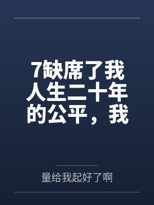 7缺席了我人生二十年的公平，我不要了