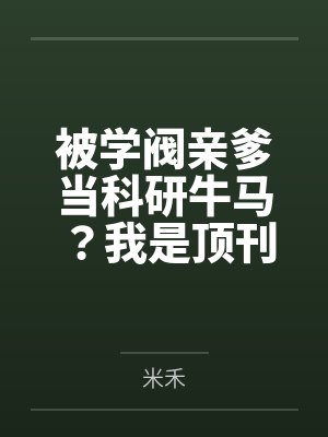 被学阀亲爹当科研牛马？我是顶刊主审官