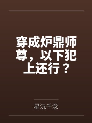 穿成炉鼎师尊,以下犯上还行?