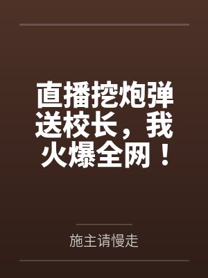 直播挖炮弹送校长，我火爆全网！