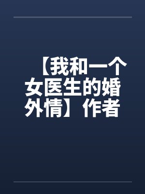 【我和一个女医生的婚外情】作者:jiandan000