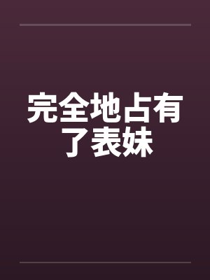 完全地占有了表妹