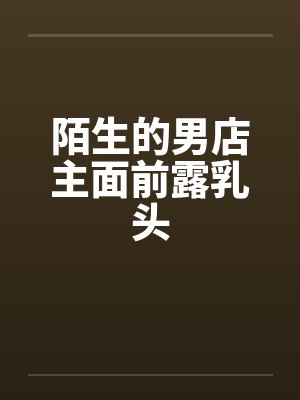 陌生的男店主面前露乳头