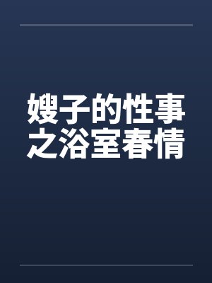嫂子的性事之浴室春情