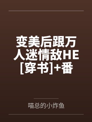 变美后跟万人迷情敌HE[穿书]+番外