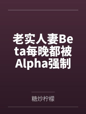 老实人妻Beta每晚都被Alpha强制爱