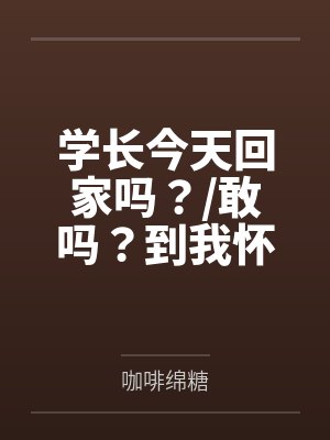 学长今天回家吗?/敢吗?到我怀里来(校园)+番外