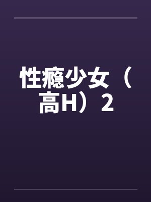 性瘾少女(高H)2