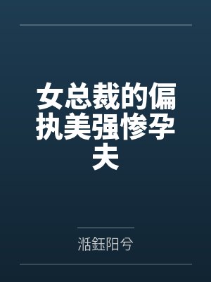 女总裁的偏执美强惨孕夫