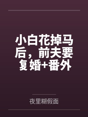 小白花掉马后，前夫要复婚+番外